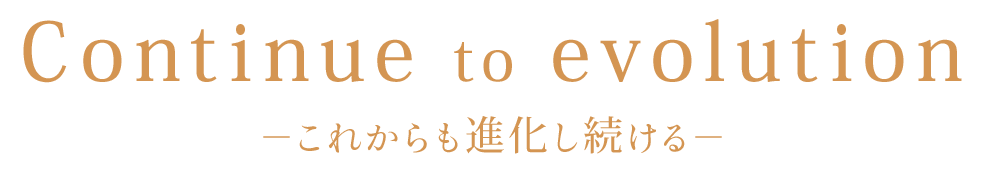 －これからも進化し続ける－