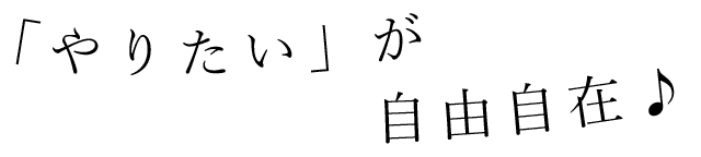 「やりたい」が自由自在♪