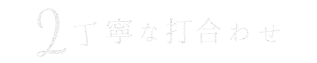 丁寧な打合わせ